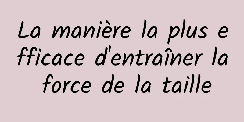 La manière la plus efficace d'entraîner la force de la taille