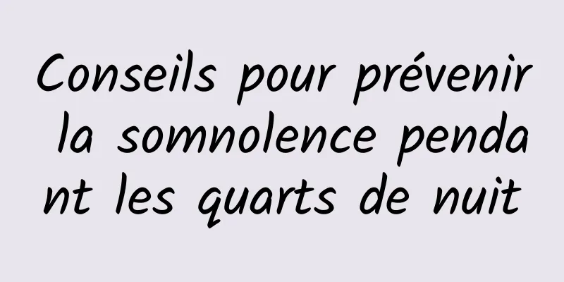 Conseils pour prévenir la somnolence pendant les quarts de nuit