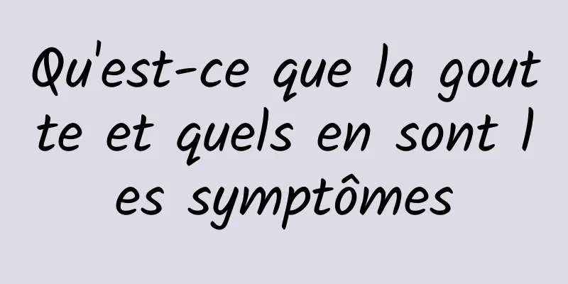 Qu'est-ce que la goutte et quels en sont les symptômes