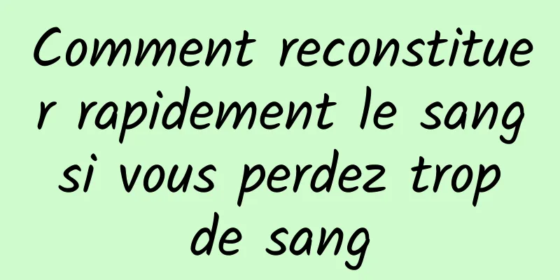 Comment reconstituer rapidement le sang si vous perdez trop de sang