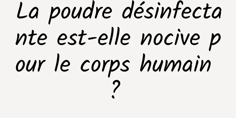 La poudre désinfectante est-elle nocive pour le corps humain ? 