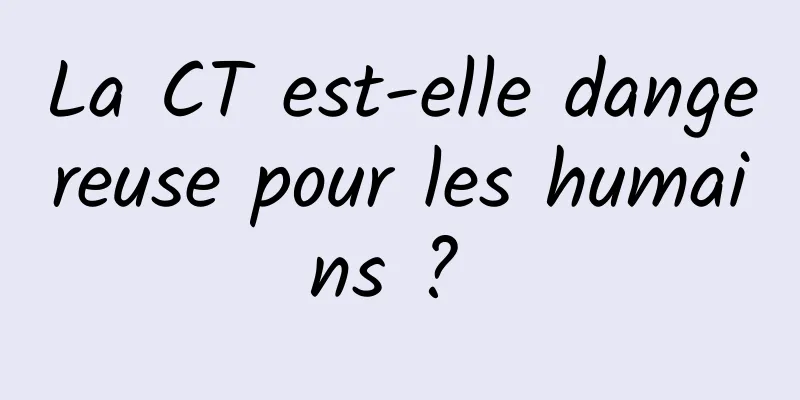 La CT est-elle dangereuse pour les humains ? 