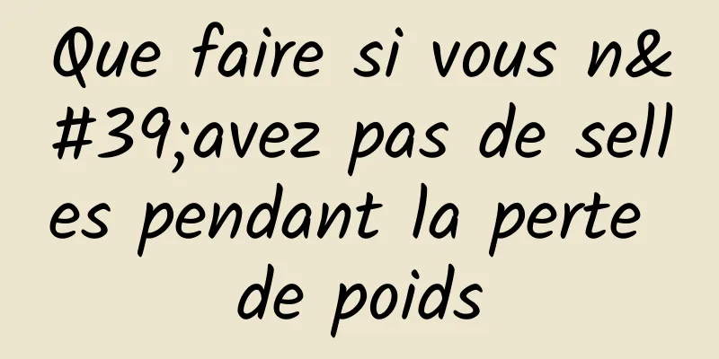 Que faire si vous n'avez pas de selles pendant la perte de poids