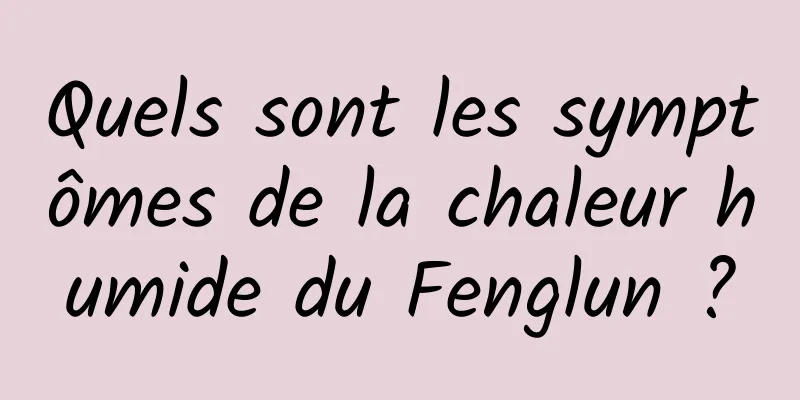 Quels sont les symptômes de la chaleur humide du Fenglun ?