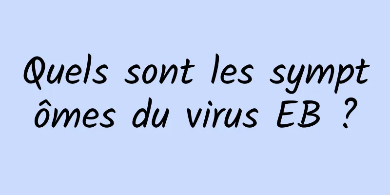 Quels sont les symptômes du virus EB ?