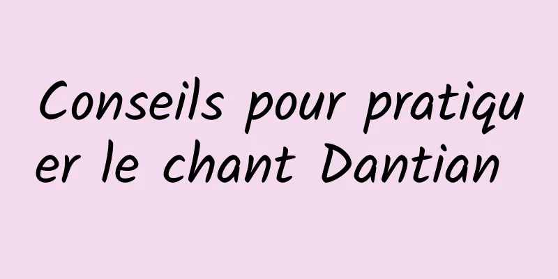 Conseils pour pratiquer le chant Dantian 