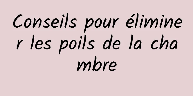 Conseils pour éliminer les poils de la chambre