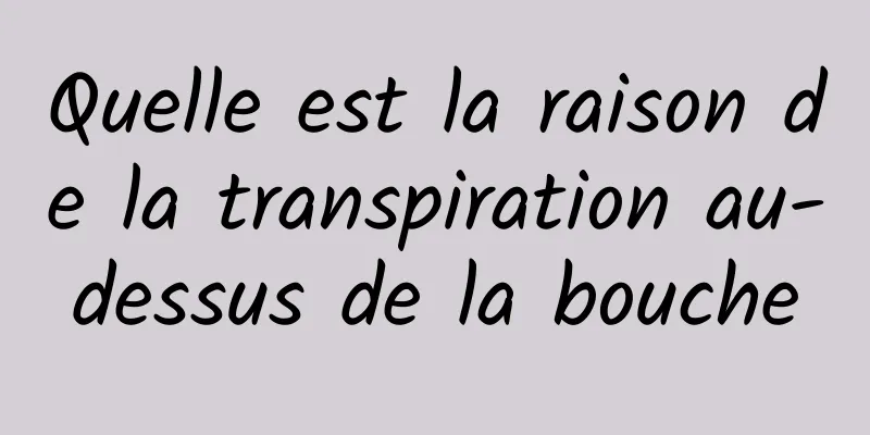 Quelle est la raison de la transpiration au-dessus de la bouche