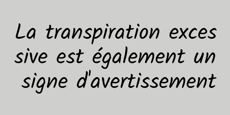 La transpiration excessive est également un signe d'avertissement