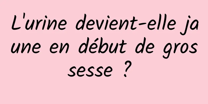 L'urine devient-elle jaune en début de grossesse ? 