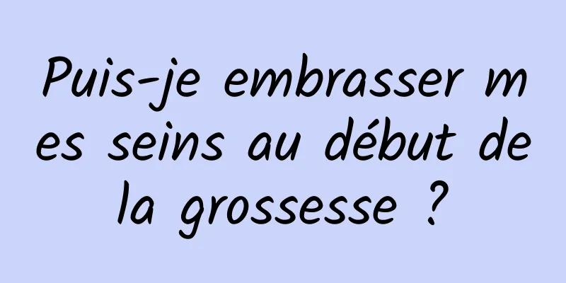 Puis-je embrasser mes seins au début de la grossesse ? 