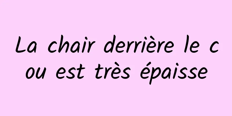 La chair derrière le cou est très épaisse