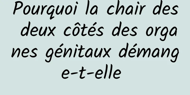 Pourquoi la chair des deux côtés des organes génitaux démange-t-elle 