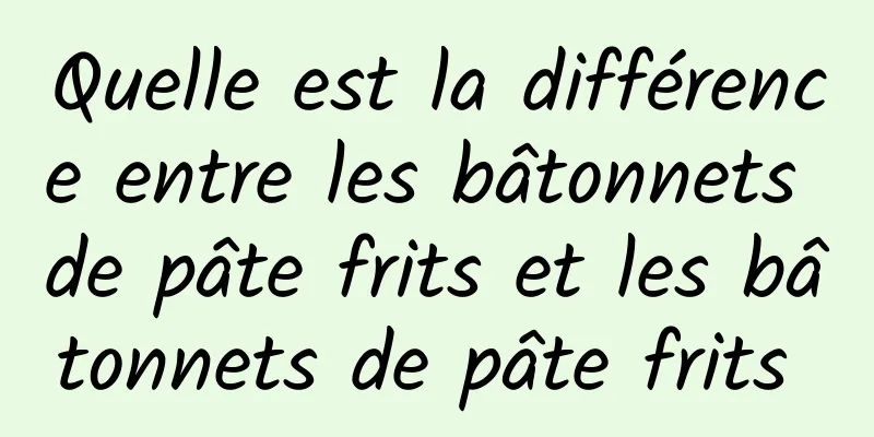 Quelle est la différence entre les bâtonnets de pâte frits et les bâtonnets de pâte frits 