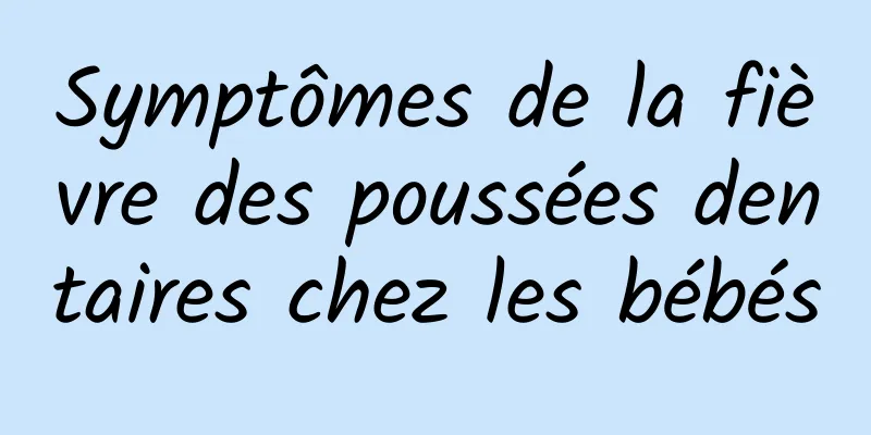 Symptômes de la fièvre des poussées dentaires chez les bébés