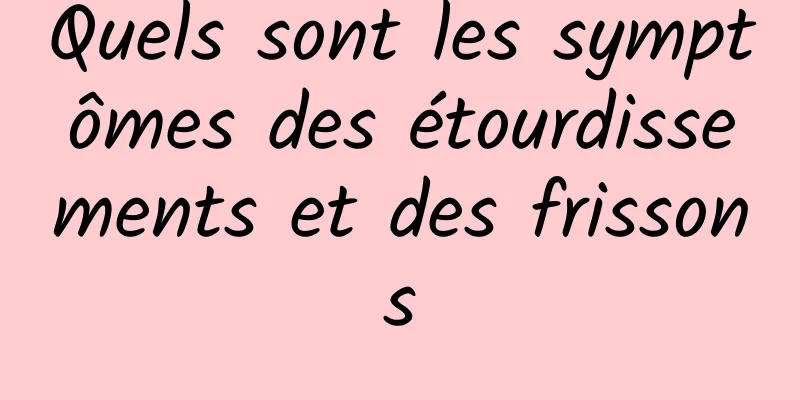 Quels sont les symptômes des étourdissements et des frissons