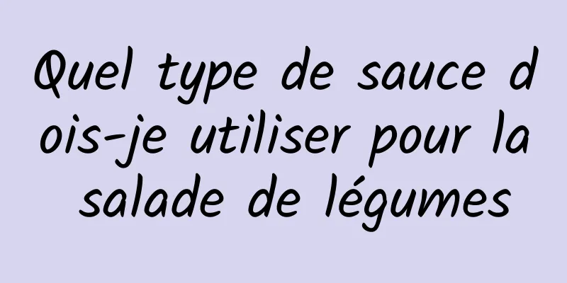 Quel type de sauce dois-je utiliser pour la salade de légumes