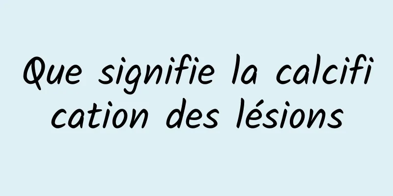 Que signifie la calcification des lésions