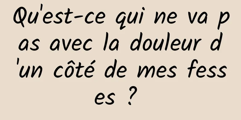 Qu'est-ce qui ne va pas avec la douleur d'un côté de mes fesses ? 