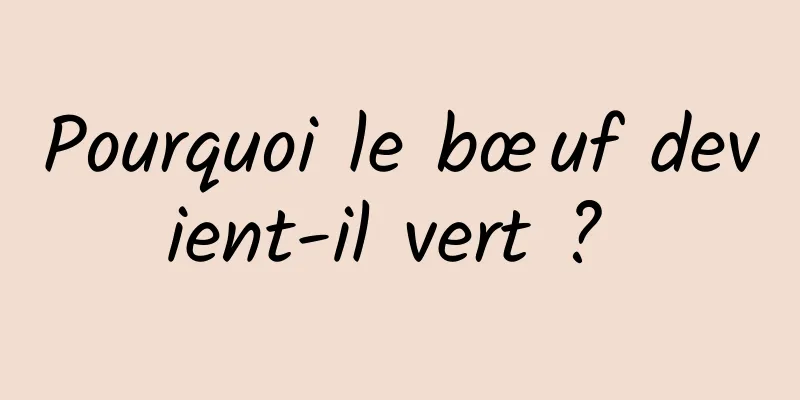 Pourquoi le bœuf devient-il vert ? 