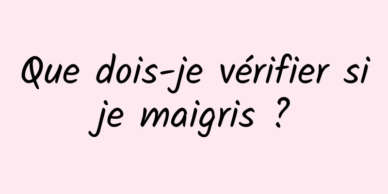 Que dois-je vérifier si je maigris ? 