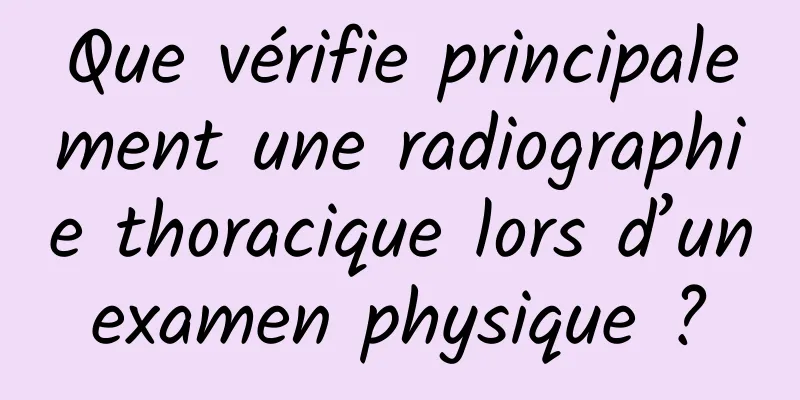 Que vérifie principalement une radiographie thoracique lors d’un examen physique ? 