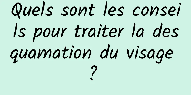 Quels sont les conseils pour traiter la desquamation du visage ? 