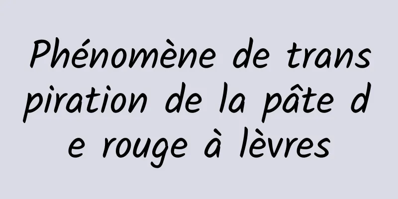 Phénomène de transpiration de la pâte de rouge à lèvres