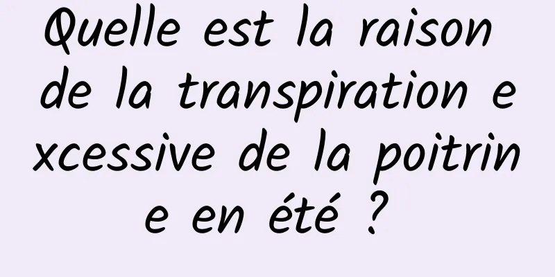 Quelle est la raison de la transpiration excessive de la poitrine en été ? 