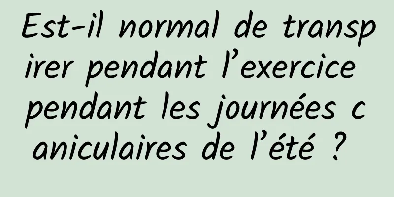 Est-il normal de transpirer pendant l’exercice pendant les journées caniculaires de l’été ? 