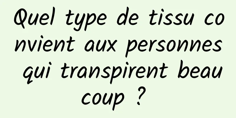 Quel type de tissu convient aux personnes qui transpirent beaucoup ? 