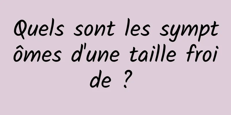 Quels sont les symptômes d'une taille froide ? 