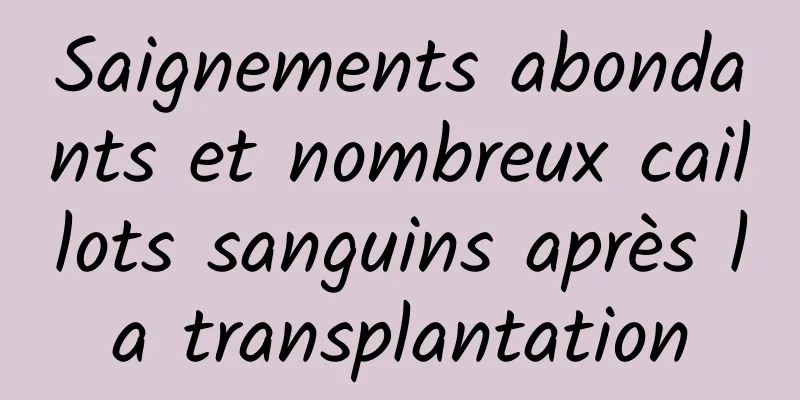 Saignements abondants et nombreux caillots sanguins après la transplantation