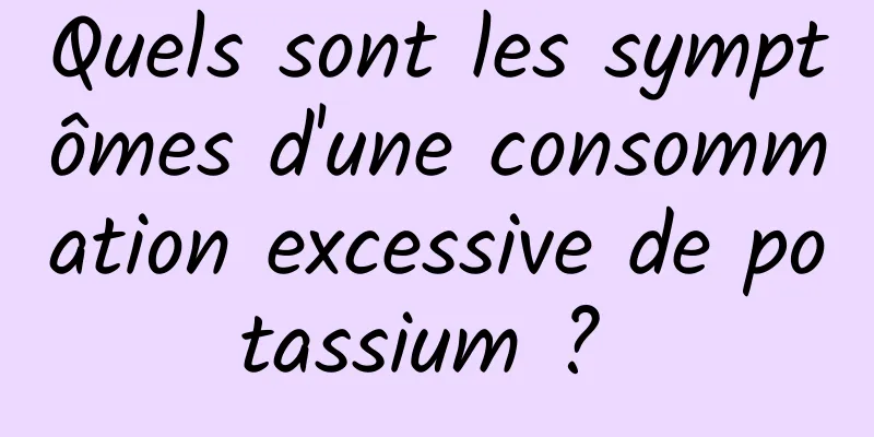 Quels sont les symptômes d'une consommation excessive de potassium ? 