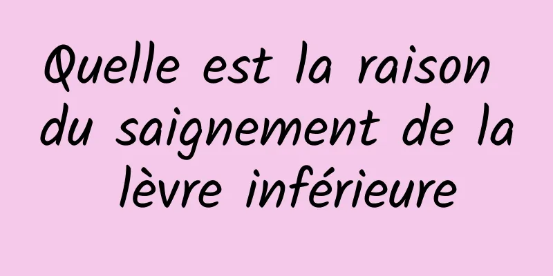 Quelle est la raison du saignement de la lèvre inférieure