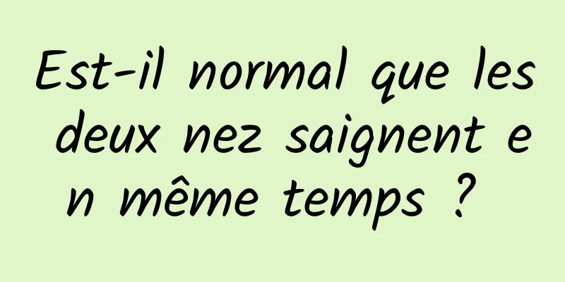 Est-il normal que les deux nez saignent en même temps ? 