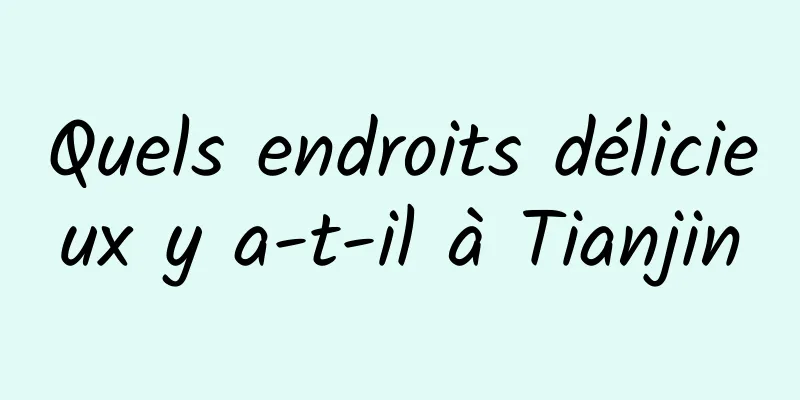 Quels endroits délicieux y a-t-il à Tianjin