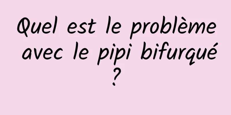 Quel est le problème avec le pipi bifurqué ? 