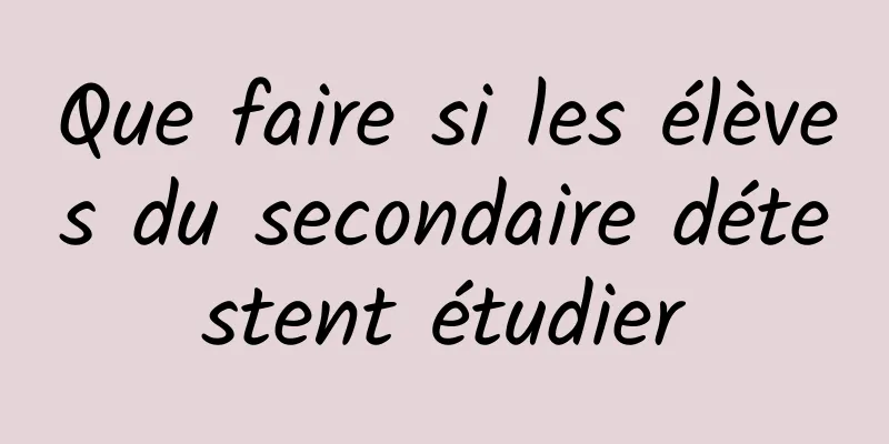 Que faire si les élèves du secondaire détestent étudier