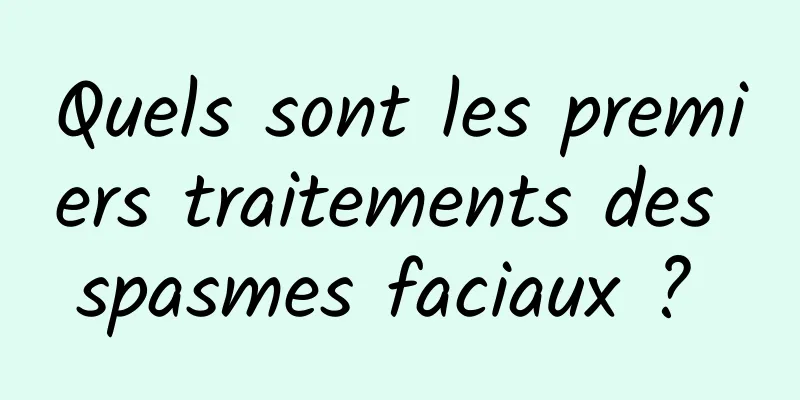 Quels sont les premiers traitements des spasmes faciaux ? 