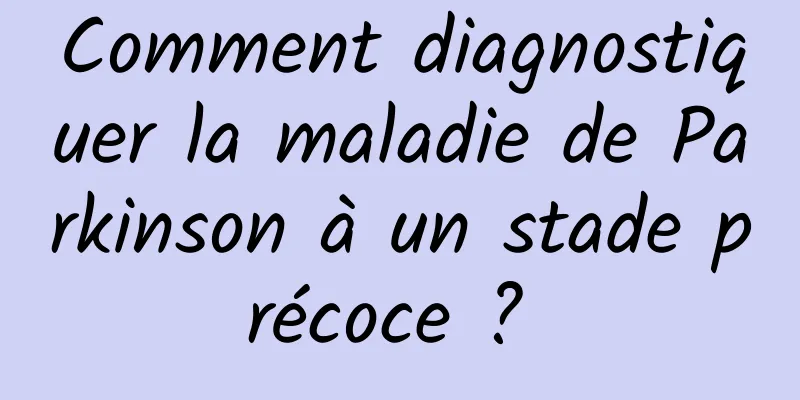 Comment diagnostiquer la maladie de Parkinson à un stade précoce ? 