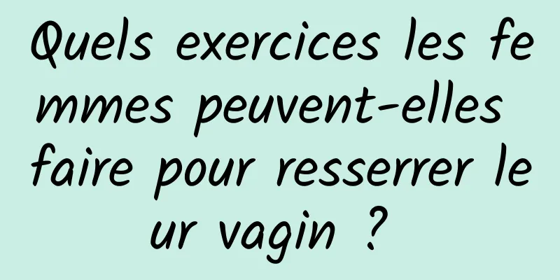 Quels exercices les femmes peuvent-elles faire pour resserrer leur vagin ? 