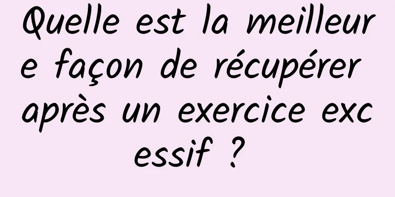 Quelle est la meilleure façon de récupérer après un exercice excessif ? 