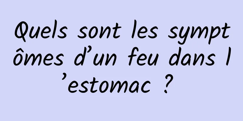 Quels sont les symptômes d’un feu dans l’estomac ? 