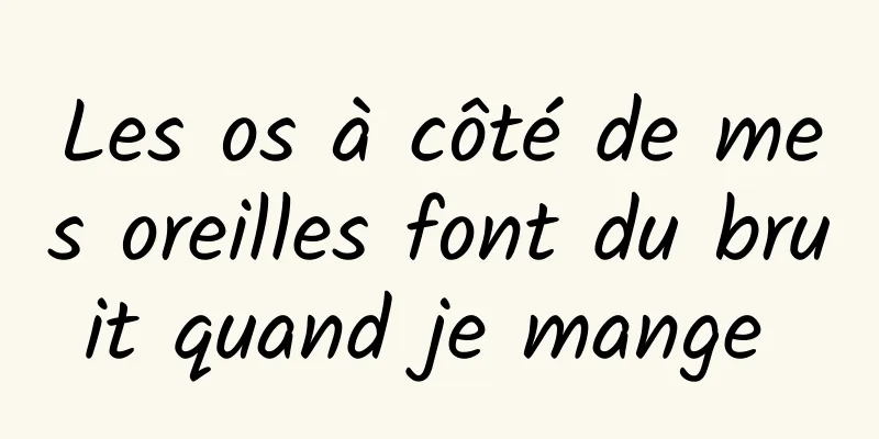 Les os à côté de mes oreilles font du bruit quand je mange 