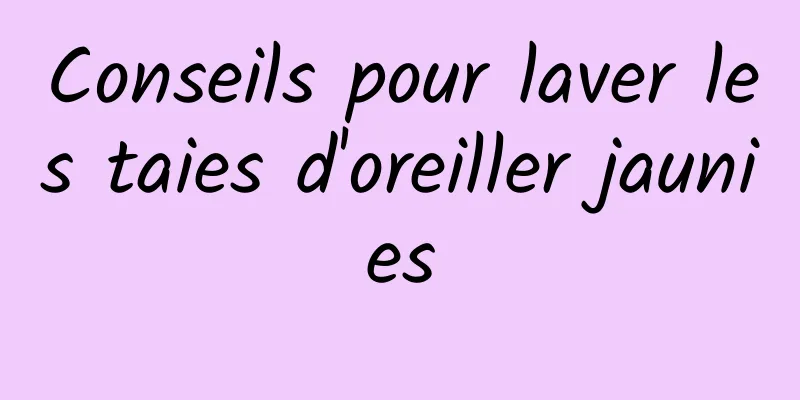 Conseils pour laver les taies d'oreiller jaunies