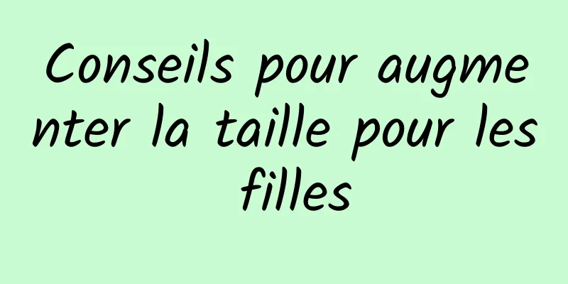 Conseils pour augmenter la taille pour les filles