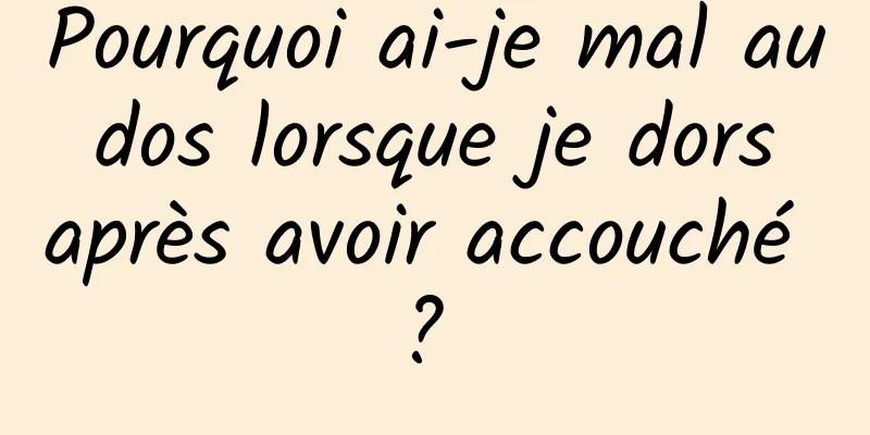 Pourquoi ai-je mal au dos lorsque je dors après avoir accouché ? 