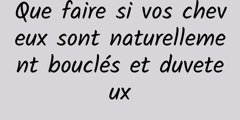 Que faire si vos cheveux sont naturellement bouclés et duveteux