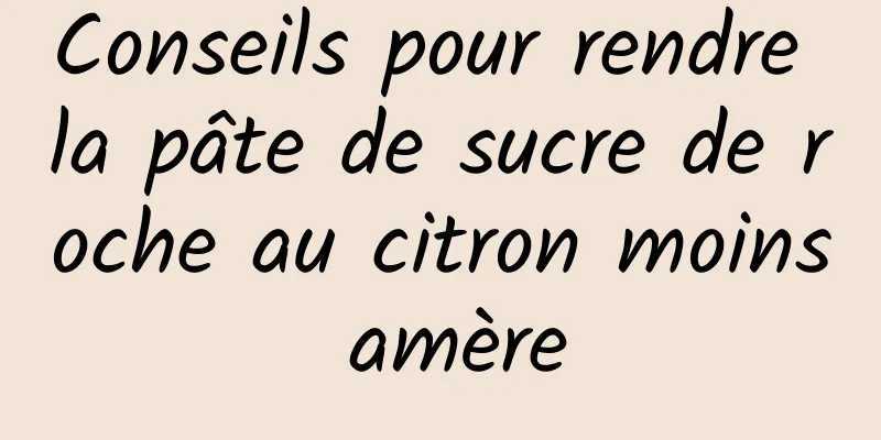 Conseils pour rendre la pâte de sucre de roche au citron moins amère